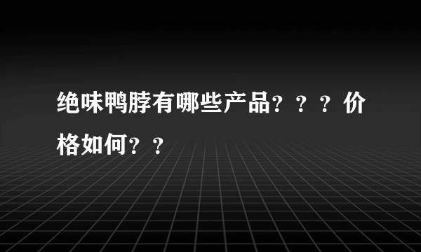 绝味鸭脖有哪些产品？？？价格如何？？