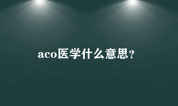 aco医学什么意思？