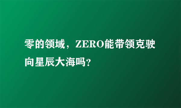 零的领域，ZERO能带领克驶向星辰大海吗？