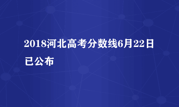 2018河北高考分数线6月22日已公布