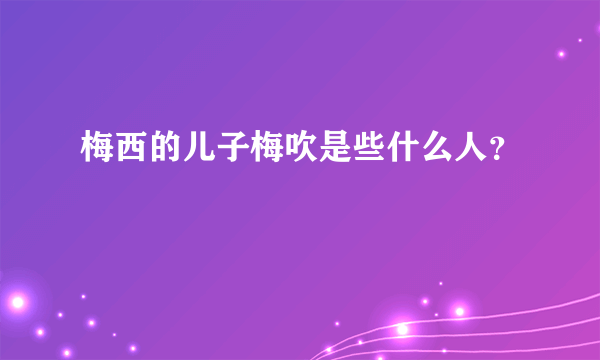 梅西的儿子梅吹是些什么人？