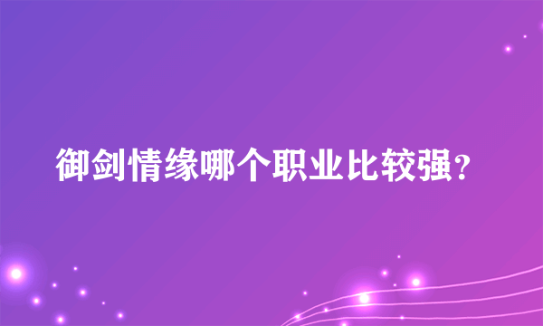 御剑情缘哪个职业比较强？