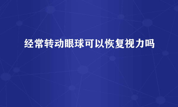 经常转动眼球可以恢复视力吗