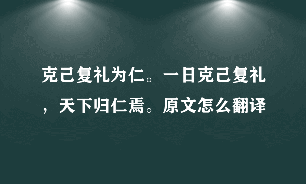 克己复礼为仁。一日克己复礼，天下归仁焉。原文怎么翻译