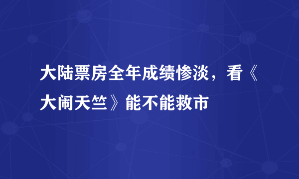 大陆票房全年成绩惨淡，看《大闹天竺》能不能救市