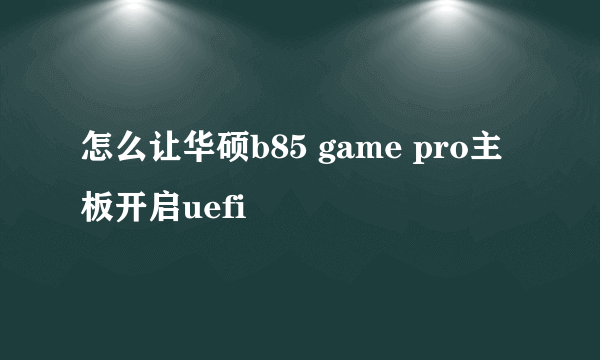 怎么让华硕b85 game pro主板开启uefi