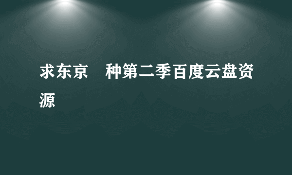 求东京喰种第二季百度云盘资源