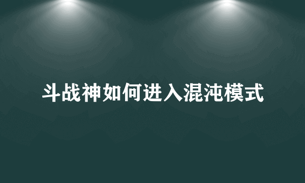 斗战神如何进入混沌模式