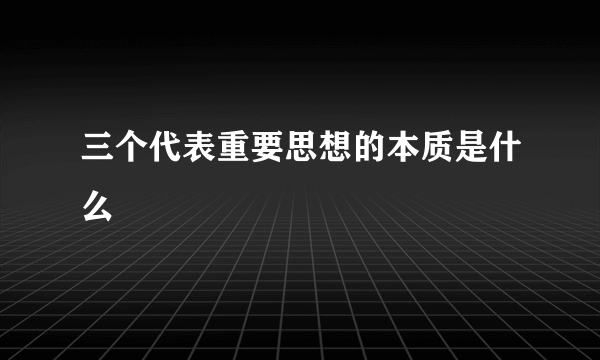 三个代表重要思想的本质是什么