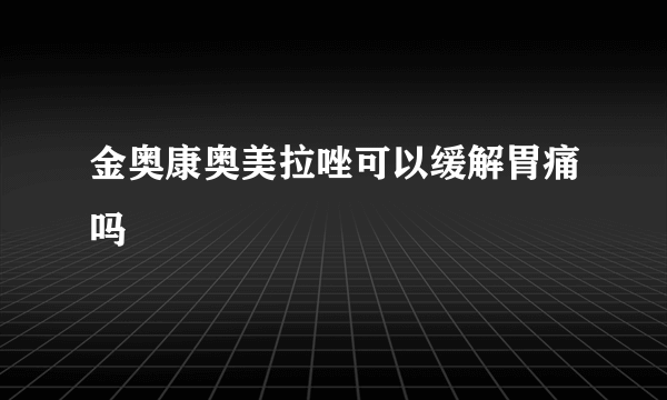 金奥康奥美拉唑可以缓解胃痛吗