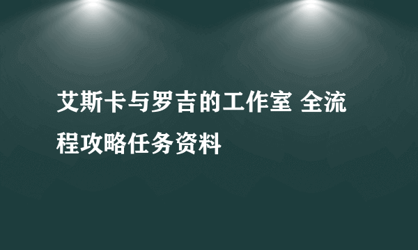 艾斯卡与罗吉的工作室 全流程攻略任务资料