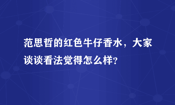 范思哲的红色牛仔香水，大家谈谈看法觉得怎么样？