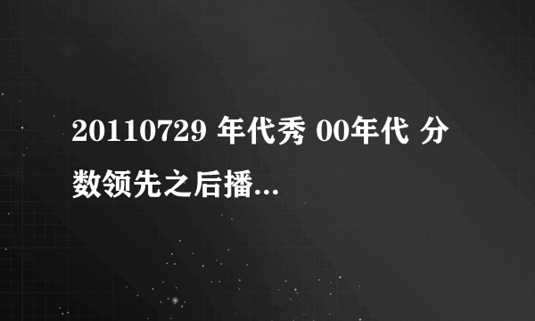 20110729 年代秀 00年代 分数领先之后播放的是什么歌曲？？ 是周杰伦的 吗