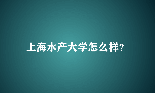 上海水产大学怎么样？