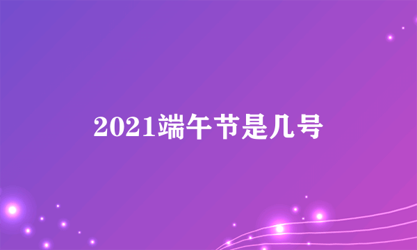 2021端午节是几号