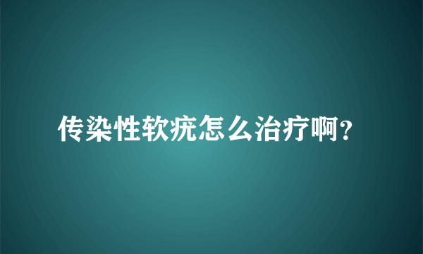 传染性软疣怎么治疗啊？