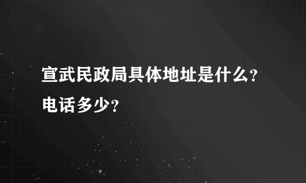 宣武民政局具体地址是什么？电话多少？