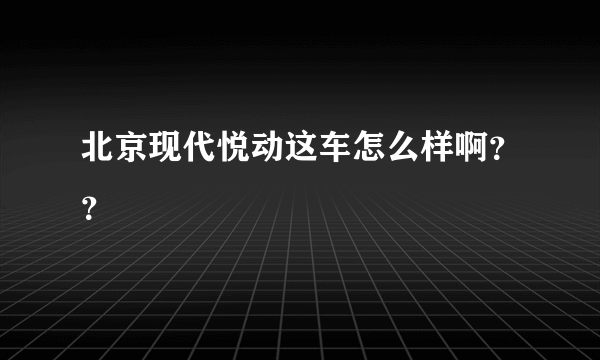 北京现代悦动这车怎么样啊？？