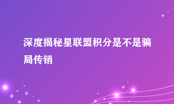 深度揭秘星联盟积分是不是骗局传销