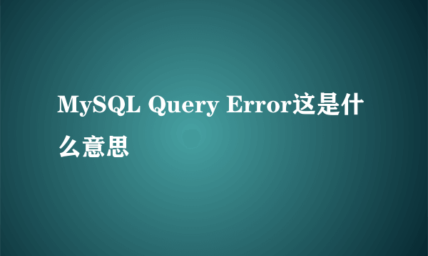 MySQL Query Error这是什么意思