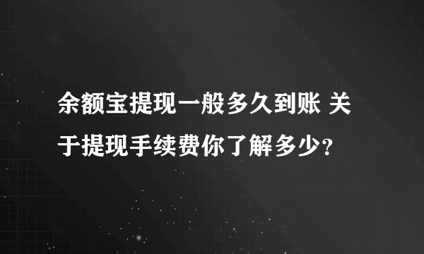 余额宝提现一般多久到账 关于提现手续费你了解多少？