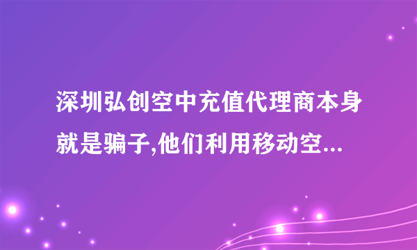 深圳弘创空中充值代理商本身就是骗子,他们利用移动空中充值漏洞专门在各种游戏里以充值收点后又以充值错或