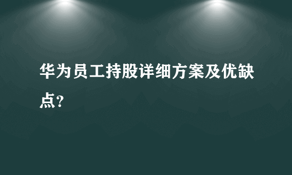 华为员工持股详细方案及优缺点？