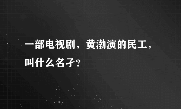 一部电视剧，黄渤演的民工，叫什么名孑？