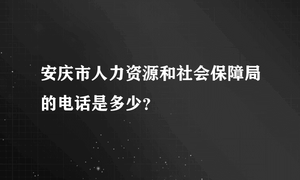 安庆市人力资源和社会保障局的电话是多少？