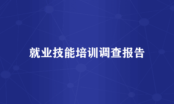 就业技能培训调查报告