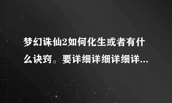 梦幻诛仙2如何化生或者有什么诀窍。要详细详细详细详细详细的。