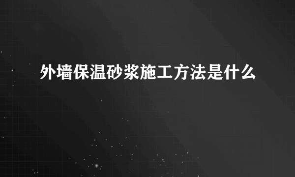 外墙保温砂浆施工方法是什么