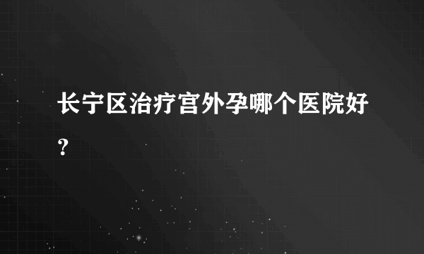 长宁区治疗宫外孕哪个医院好？