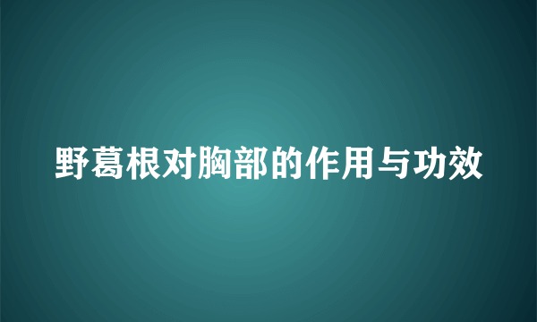 野葛根对胸部的作用与功效