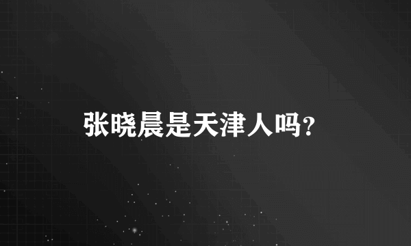 张晓晨是天津人吗？