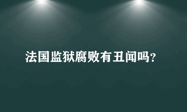 法国监狱腐败有丑闻吗？