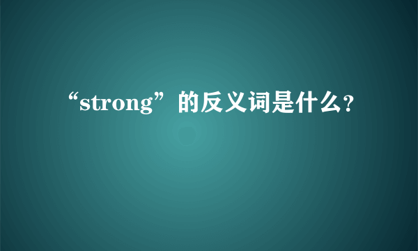 “strong”的反义词是什么？