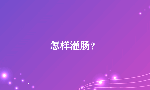 怎样灌肠？