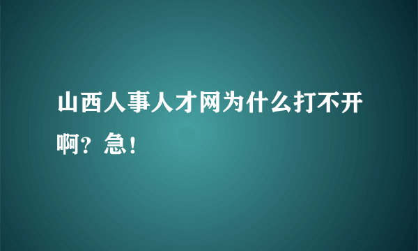 山西人事人才网为什么打不开啊？急！