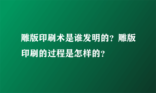 雕版印刷术是谁发明的？雕版印刷的过程是怎样的？