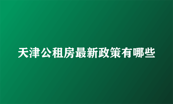 天津公租房最新政策有哪些