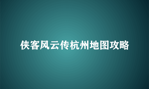 侠客风云传杭州地图攻略