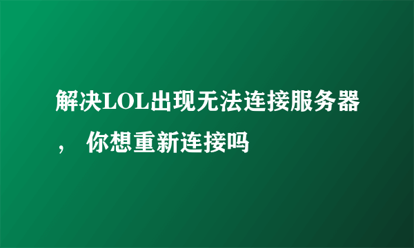 解决LOL出现无法连接服务器， 你想重新连接吗