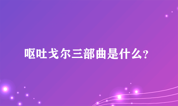 呕吐戈尔三部曲是什么？