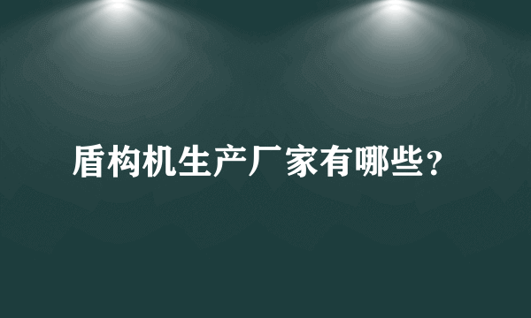 盾构机生产厂家有哪些？