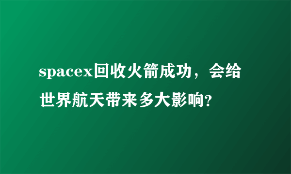 spacex回收火箭成功，会给世界航天带来多大影响？