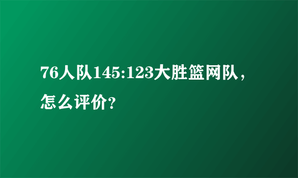 76人队145:123大胜篮网队，怎么评价？