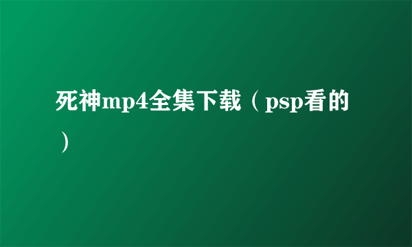 死神mp4全集下载（psp看的）