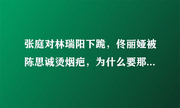 张庭对林瑞阳下跪，佟丽娅被陈思诚烫烟疤，为什么要那么卑微？