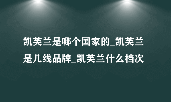 凯芙兰是哪个国家的_凯芙兰是几线品牌_凯芙兰什么档次